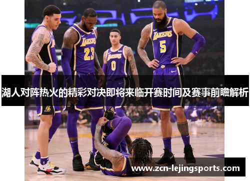 湖人对阵热火的精彩对决即将来临开赛时间及赛事前瞻解析