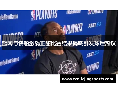 篮网与快船激战正酣比赛结果揭晓引发球迷热议