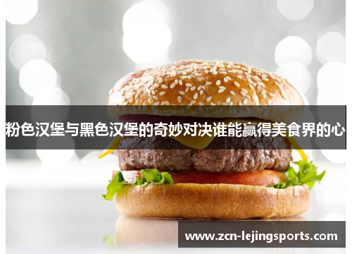 粉色汉堡与黑色汉堡的奇妙对决谁能赢得美食界的心